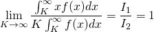\begin{equation*}  \lim_{K \to \infty}\frac{\int_{K}^{\infty}xf(x)dx}{K \int_{K}^{\infty}f(x)dx} = \frac{I_1}{I_2} = 1 \end{equation*}